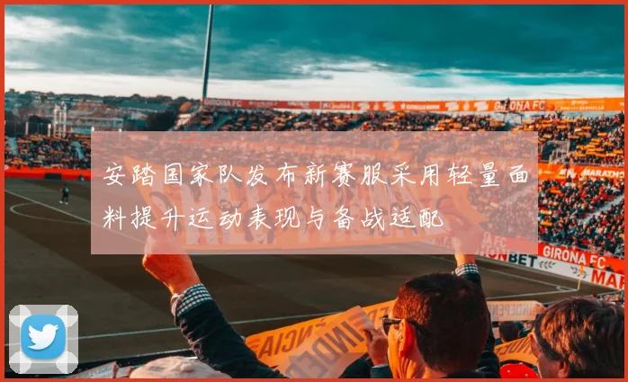安踏国家队发布新赛服采用轻量面料提升运动表现与备战适配