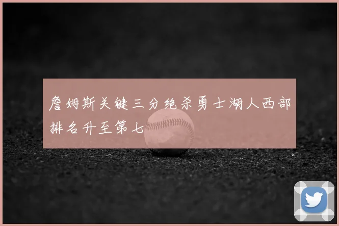 詹姆斯关键三分绝杀勇士湖人西部排名升至第七