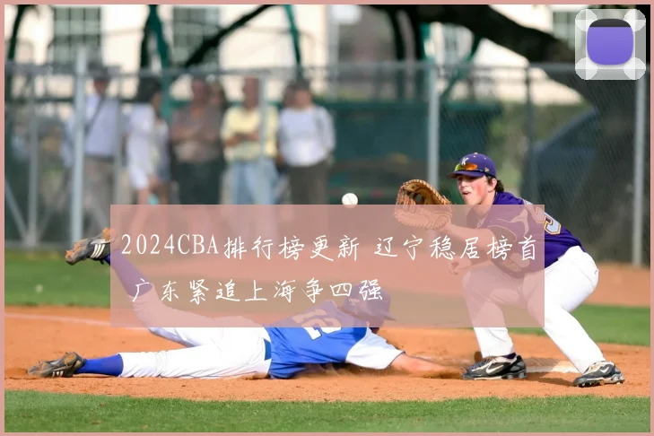 2024CBA排行榜更新 辽宁稳居榜首 广东紧追上海争四强