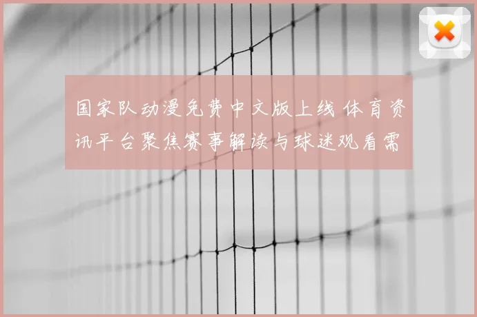 国家队动漫免费中文版上线 体育资讯平台聚焦赛事解读与球迷观看需求