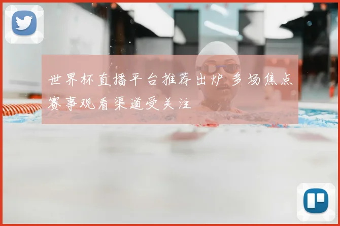 世界杯直播平台推荐出炉 多场焦点赛事观看渠道受关注