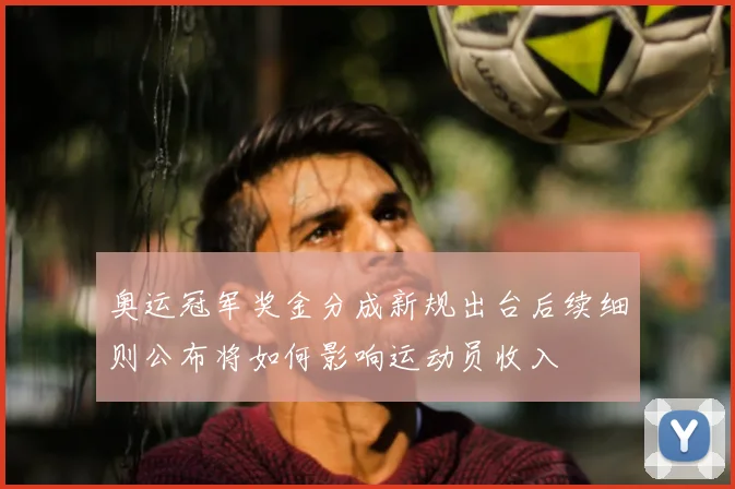 奥运冠军奖金分成新规出台后续细则公布将如何影响运动员收入