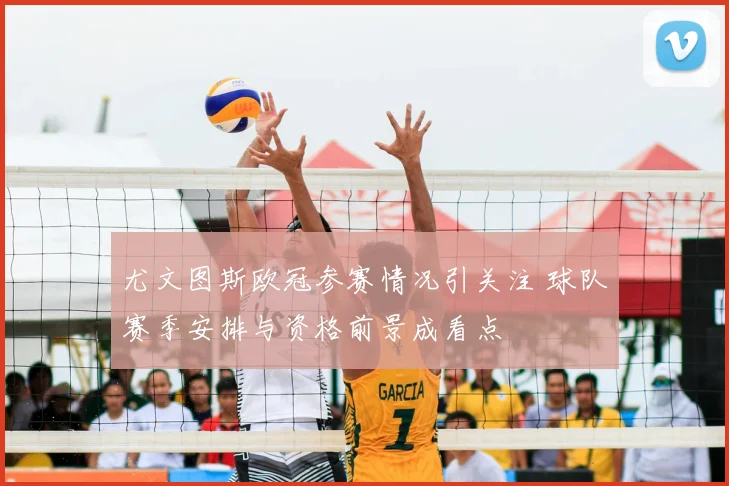 尤文图斯欧冠参赛情况引关注 球队赛季安排与资格前景成看点