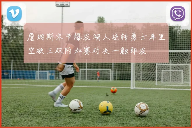 詹姆斯末节爆发湖人逆转勇士库里空砍三双附加赛对决一触即发