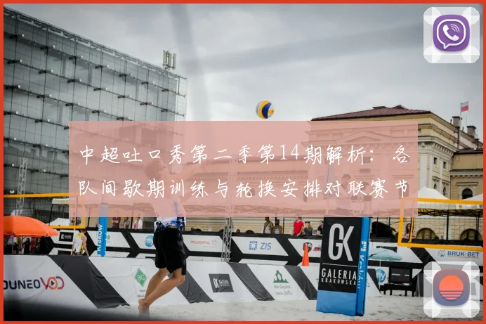 中超吐口秀第二季第14期解析：各队间歇期训练与轮换安排对联赛节奏的影响