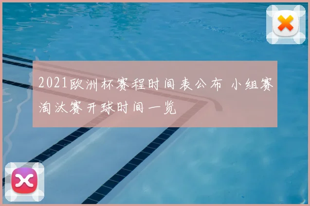2021欧洲杯赛程时间表公布 小组赛淘汰赛开球时间一览
