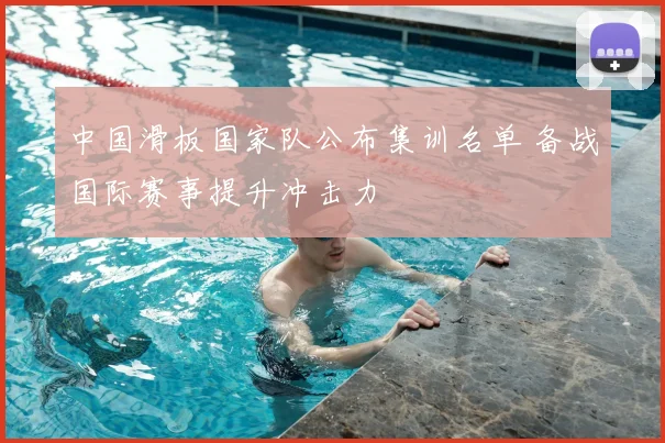 中国滑板国家队公布集训名单 备战国际赛事提升冲击力