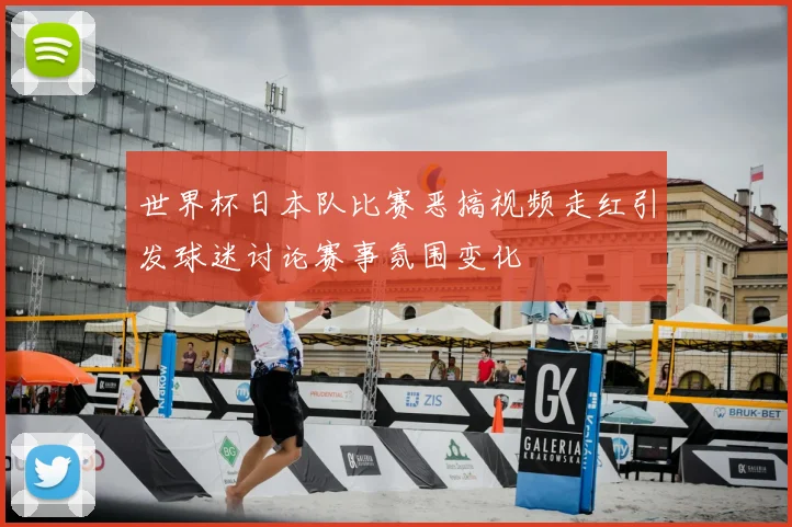 世界杯日本队比赛恶搞视频走红引发球迷讨论赛事氛围变化