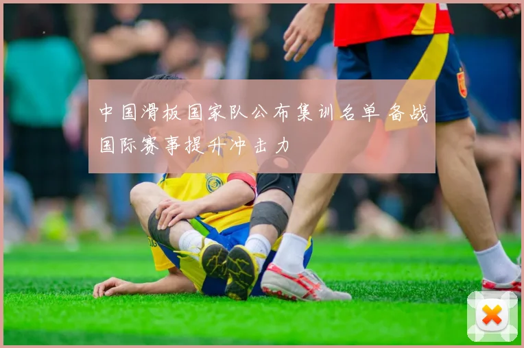 中国滑板国家队公布集训名单 备战国际赛事提升冲击力