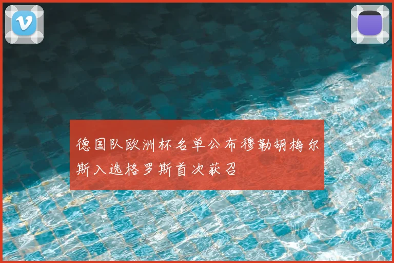 德国队欧洲杯名单公布穆勒胡梅尔斯入选格罗斯首次获召