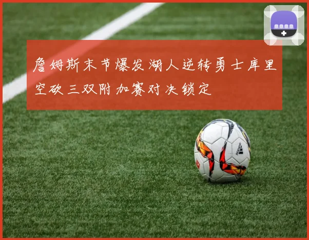 詹姆斯末节爆发湖人逆转勇士库里空砍三双附加赛对决锁定