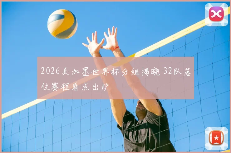 2026美加墨世界杯分组揭晓 32队落位赛程看点出炉