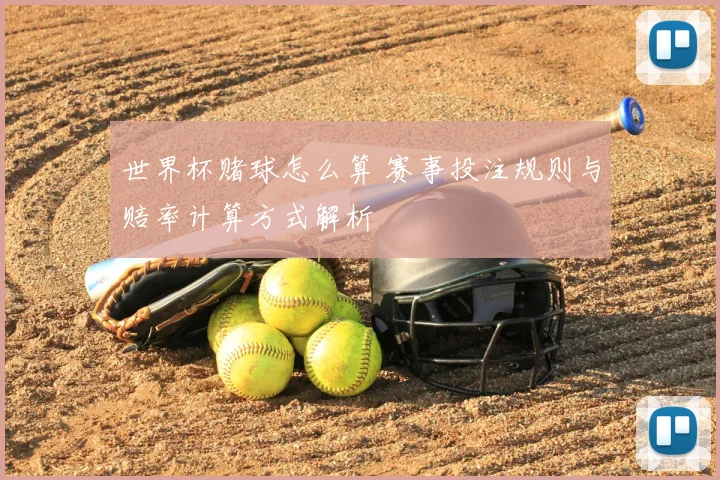 世界杯赌球怎么算 赛事投注规则与赔率计算方式解析