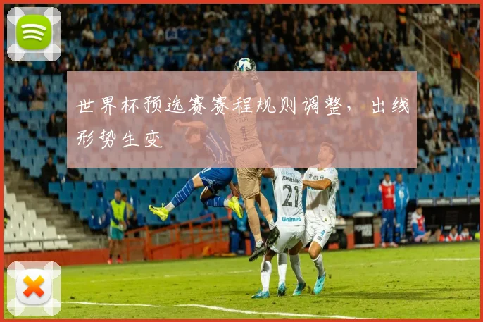 世界杯预选赛赛程规则调整，出线形势生变