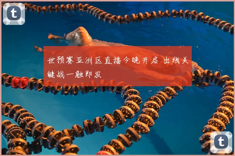 世预赛亚洲区直播今晚开启 出线关键战一触即发