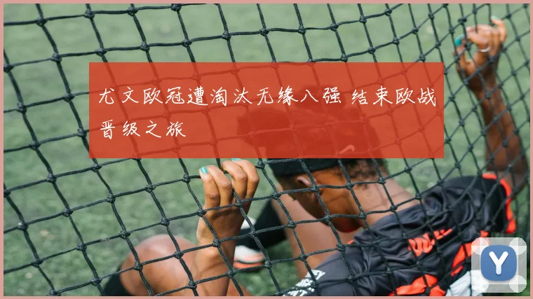 尤文欧冠遭淘汰无缘八强 结束欧战晋级之旅