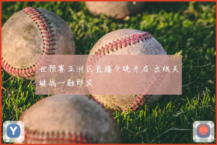 世预赛亚洲区直播今晚开启 出线关键战一触即发
