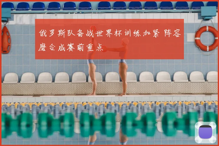 俄罗斯队备战世界杯训练加紧 阵容磨合成赛前重点