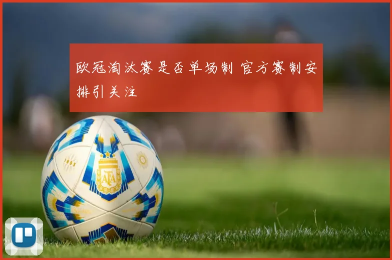 欧冠淘汰赛是否单场制 官方赛制安排引关注